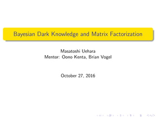 Bayesian Dark Knowledge and Matrix Factorization
Masatoshi Uehara
Mentor: Oono Kenta, Brian Vogel
October 27, 2016
 