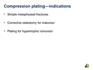 Compression plating—indications
• Simple metaphyseal fractures
• Corrective osteotomy for malunion
• Plating for hypertrophic nonunion
 