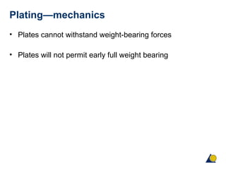 Plating—mechanics
• Plates cannot withstand weight-bearing forces
• Plates will not permit early full weight bearing
 