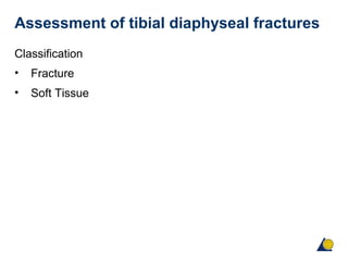Assessment of tibial diaphyseal fractures
Classification
• Fracture
• Soft Tissue
 