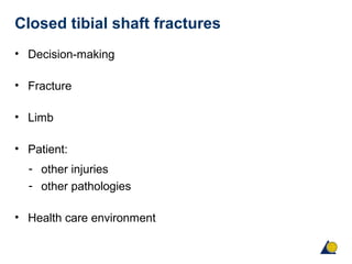 Closed tibial shaft fractures
• Decision-making
• Fracture
• Limb
• Patient:
- other injuries
- other pathologies
• Health care environment
 