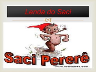 
Lenda do Saci
 