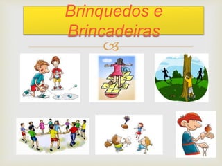 
Brinquedos e
Brincadeiras
 
