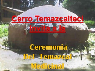 Cerro Temazcalteci Invita a la Ceremonia  Del  Temazcal Medicinal 