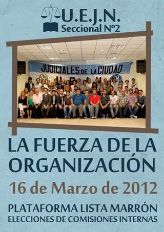 LA FUERZA DE LA
ORGANIZACIÓN
16 de Marzo de 2012
PLATAFORMA LISTA MARRÓN
ELECCIONES DE COMISIONES INTERNAS
 