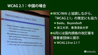 WCAG 2.1：その他の国々
アメリカは「WCAG 2.0」
欧州は「WCAG 2.1」
中国も「WCAG 2.1」？
インドは「WCAG 2.0」
 