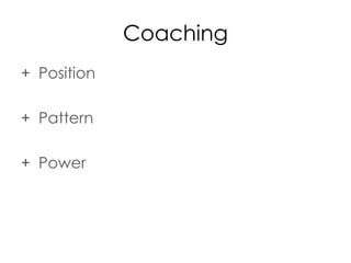 Coaching
+ Position
+ Pattern
+ Power
 