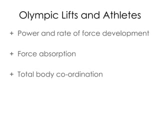 Olympic Lifts and Athletes
+ Power and rate of force development
+ Force absorption
+ Total body co-ordination
 