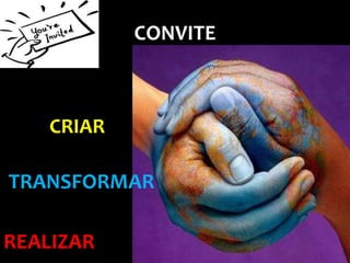 CONVITE



    CRIAR

TRANSFORMAR

REALIZAR
 