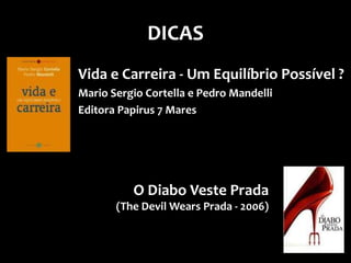 DICAS
Vida e Carreira - Um Equilíbrio Possível ?
Mario Sergio Cortella e Pedro Mandelli
Editora Papirus 7 Mares




          O Diabo Veste Prada
       (The Devil Wears Prada - 2006)
 