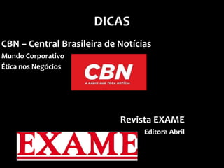 DICAS
CBN – Central Brasileira de Notícias
Mundo Corporativo
Ética nos Negócios




                            Revista EXAME
                                  Editora Abril
 