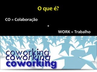 O que é?
CO = Colaboração
                   +
                       WORK = Trabalho
 
