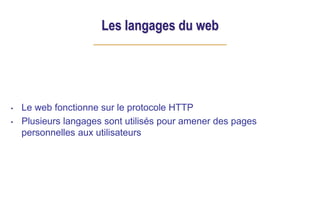 Les langages du web
• Le web fonctionne sur le protocole HTTP
• Plusieurs langages sont utilisés pour amener des pages
personnelles aux utilisateurs
 