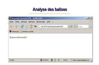 Analyse des balises
Analyse des balises
<html> .. </html> Délimite le début et la fin du document
<head> .. </head> Entête du document, contient des méta-
informations
<body> . . </body> Corps du document
 