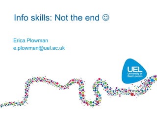 Info skills: Not the end 

Erica Plowman
e.plowman@uel.ac.uk
 