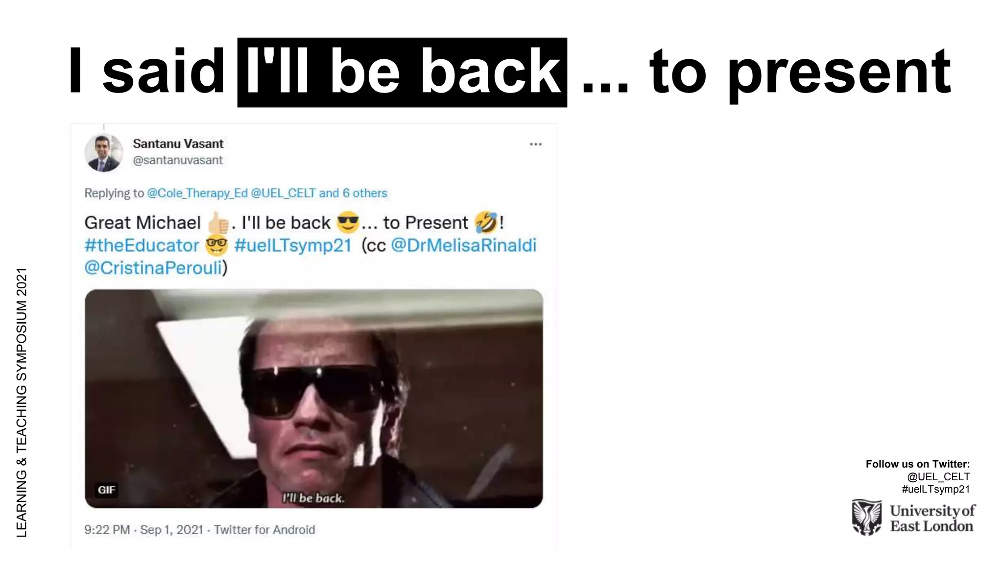 I said I'll be back ... to present
LEARNING
&
TEACHING
SYMPOSIUM
2021
Follow us on Twitter:
@UEL_CELT
#uelLTsymp21
 