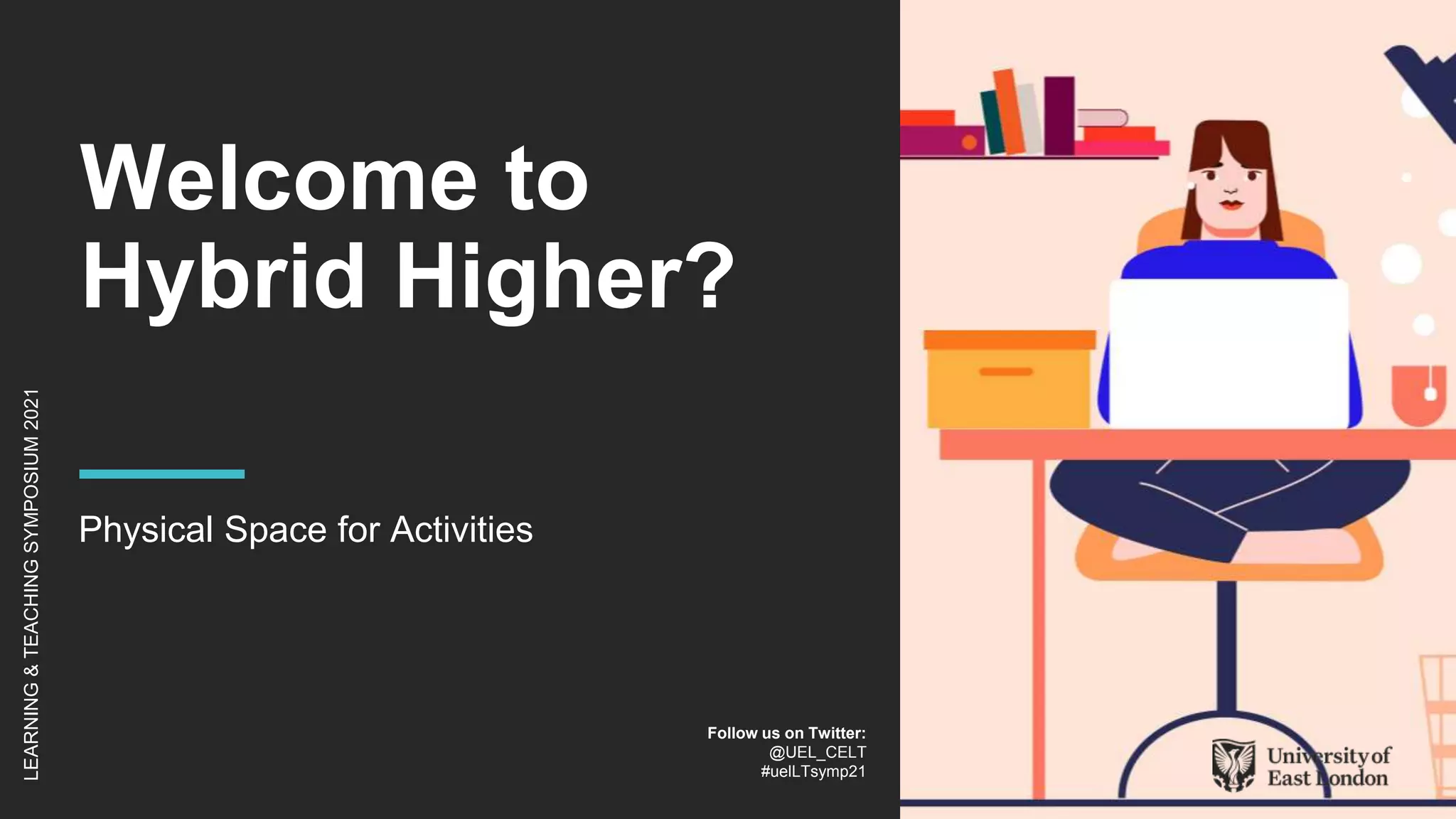 Welcome to
Hybrid Higher?
Physical Space for Activities
LEARNING
&
TEACHING
SYMPOSIUM
2021
Follow us on Twitter:
@UEL_CELT
#uelLTsymp21
 