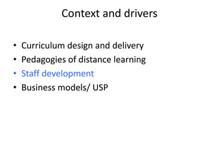 Context and drivers
• Curriculum design and delivery
• Pedagogies of distance learning
• Staff development
• Business models/ USP
 