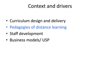 Context and drivers
• Curriculum design and delivery
• Pedagogies of distance learning
• Staff development
• Business models/ USP
 