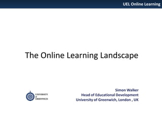 UEL Online Learning

The Online Learning Landscape

Simon Walker
Head of Educational Development
University of Greenwich, London , UK

 
