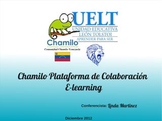 Chamilo Plataforma de Colaboración
            E-learning
                    Conferencista: Linda Martinez


            Diciembre 2012
 