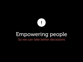 !

Empowering people
So we can take better decissions

 