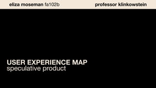 USER EXPERIENCE MAP
speculative product
eliza moseman fa102b professor klinkowstein
 