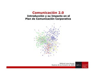 Comunicación 2.0 Introducción y su Impacto en el Plan de Comunicación Corporativa Mildred Laya Azuaje Madrid, 05 de Octubre de 2009 