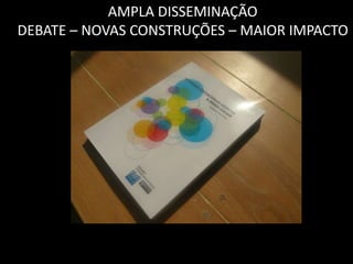 AMPLA DISSEMINAÇÃO
DEBATE – NOVAS CONSTRUÇÕES – MAIOR IMPACTO
 