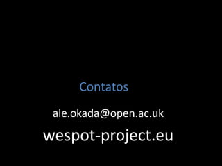 Contatos
ale.okada@open.ac.uk
wespot-project.eu
 