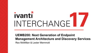 UEMB200: Next Generation of Endpoint
Management Architecture and Discovery Services
Rex McMillan & Lester Memmott
 