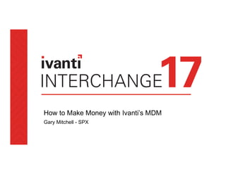 How to Make Money with Ivanti’s MDM
Gary Mitchell - SPX
 