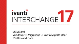 UEMB310
Windows 10 Migrations - How to Migrate User
Profiles and Data
 