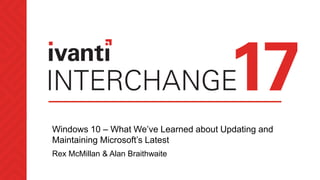 Windows 10 – What We’ve Learned about Updating and
Maintaining Microsoft’s Latest
Rex McMillan & Alan Braithwaite
 