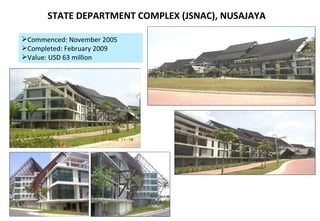STATE DEPARTMENT COMPLEX (JSNAC), NUSAJAYA   Commenced: November 2005 Completed: February 2009 Value: USD 63 million  
