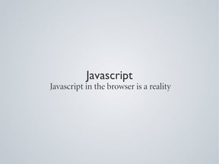 Javascript
Javascript in the browser is a reality
 