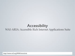 Accessibility
  WAI-ARIA: Accessible Rich Internet Applications Suite




http://www.w3.org/WAI/intro/aria
 