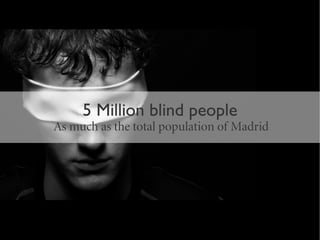 5 Million blind people
As much as the total population of Madrid
 