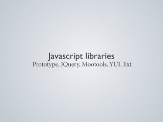 Javascript libraries
Prototype, JQuery, Mootools, YUI, Ext
 