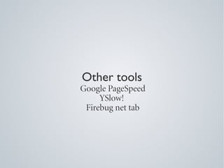 Other tools
Google PageSpeed
     YSlow!
 Firebug net tab
 
