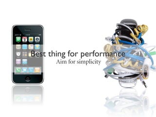 Best thing for performance
       Aim for simplicity
 