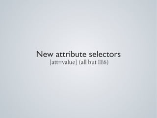 New attribute selectors
   [att=value] (all but IE6)
 