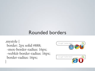 Rounded borders
.mystyle {
  border: 2px solid #888;
  -mox-border-radius: 16px;
  -webkit-border-radius: 16px;
  border-radius: 16px;
}
 