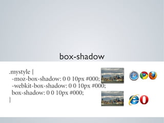 box-shadow
.mystyle {
  -moz-box-shadow: 0 0 10px #000;
  -webkit-box-shadow: 0 0 10px #000;
  box-shadow: 0 0 10px #000;
}
 