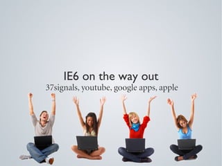 IE6 on the way out
37signals, youtube, google apps, apple
 