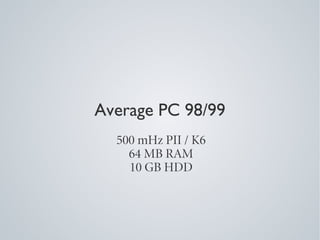 Average PC 98/99
  500 mHz PII / K6
    64 MB RAM
    10 GB HDD
 