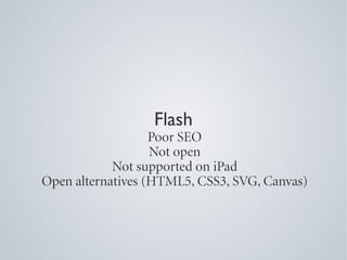 Flash
                   Poor SEO
                   Not open
            Not supported on iPad
Open alternatives (HTML5, CSS3, SVG, Canvas)
 