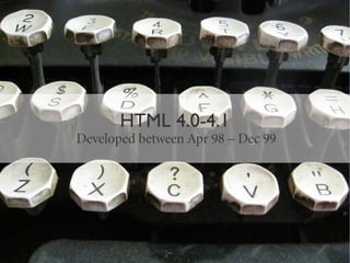 HTML 4.0-4.1
Developed between Apr 98 – Dec 99
 