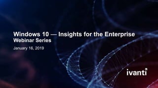 Windows 10 — Insights for the Enterprise
Webinar Series
January 16, 2019
 