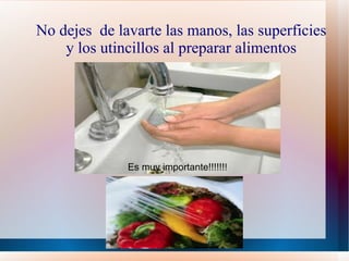 No dejes de lavarte las manos, las superficies
    y los utincillos al preparar alimentos




              Es muy importante!!!!!!!
 